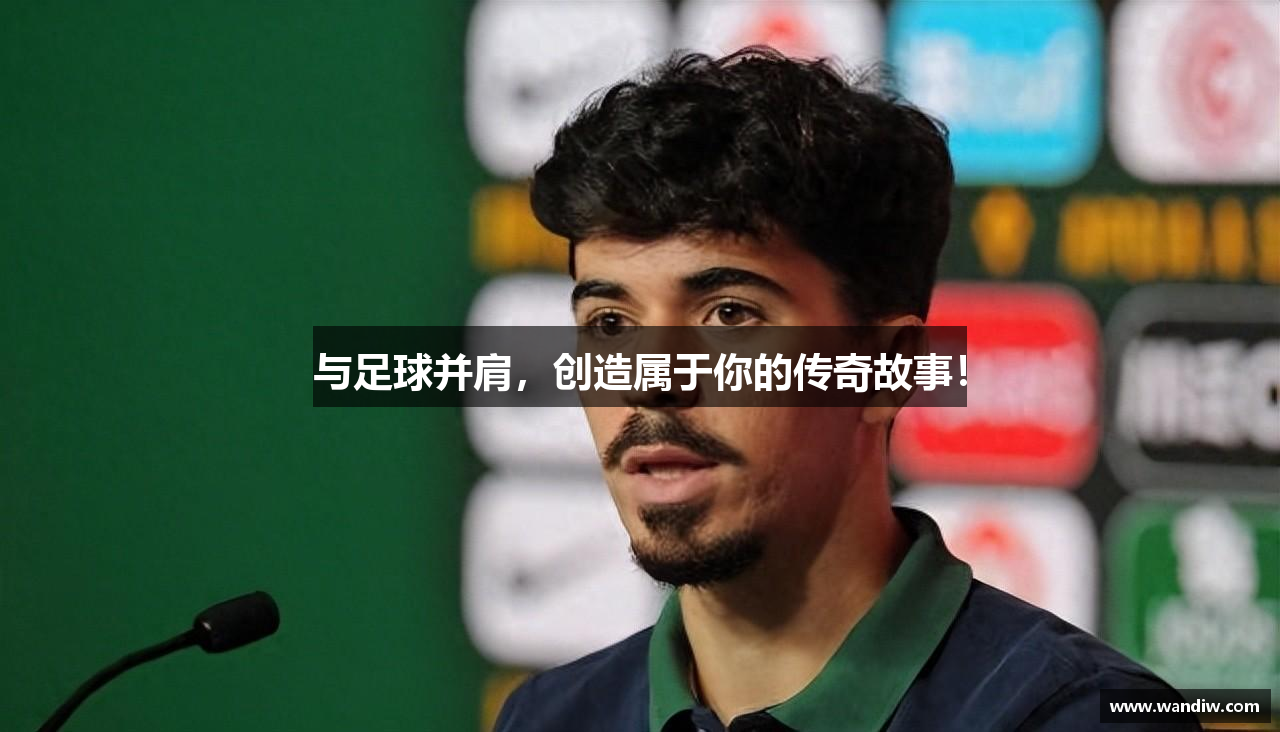 与足球并肩，创造属于你的传奇故事！